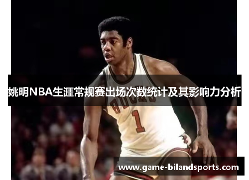 姚明NBA生涯常规赛出场次数统计及其影响力分析