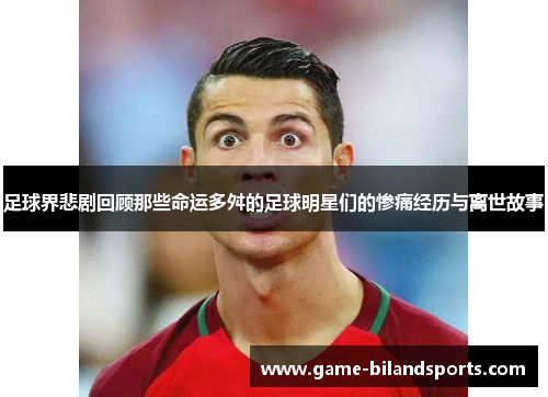 足球界悲剧回顾那些命运多舛的足球明星们的惨痛经历与离世故事