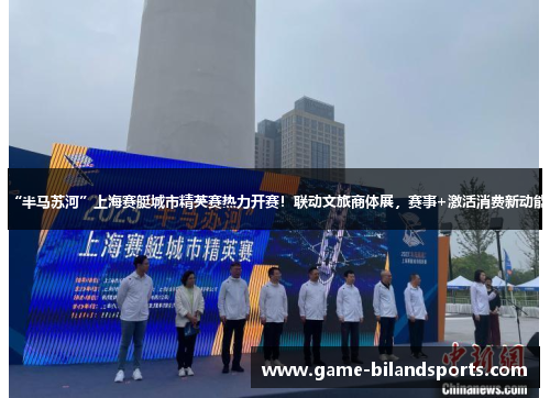 “半马苏河”上海赛艇城市精英赛热力开赛！联动文旅商体展，赛事+激活消费新动能