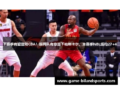 下赛季有望登陆CBA！曝两队有意签下帕斯卡尔，本赛季NBL场均27+4