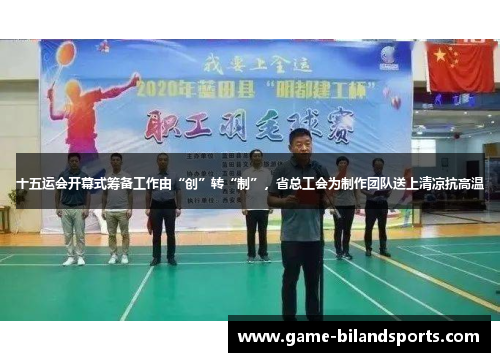 十五运会开幕式筹备工作由“创”转“制”，省总工会为制作团队送上清凉抗高温